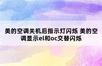 美的空调关机后指示灯闪烁 美的空调显示el和oc交替闪烁